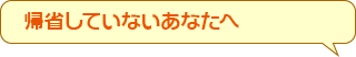 帰省していないあなたへ