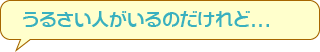 うるさい人がいるのだけれど…